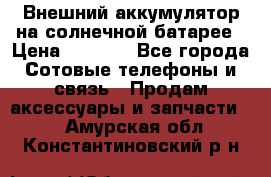 Внешний аккумулятор на солнечной батарее › Цена ­ 1 750 - Все города Сотовые телефоны и связь » Продам аксессуары и запчасти   . Амурская обл.,Константиновский р-н